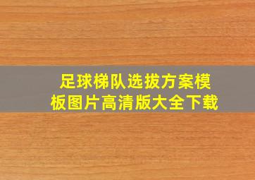 足球梯队选拔方案模板图片高清版大全下载