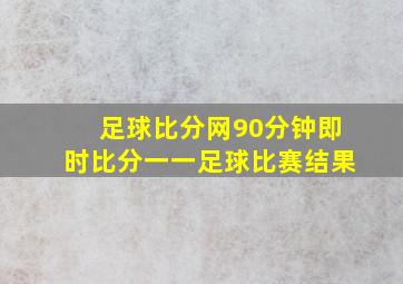 足球比分网90分钟即时比分一一足球比赛结果