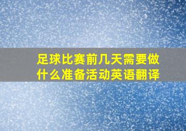 足球比赛前几天需要做什么准备活动英语翻译