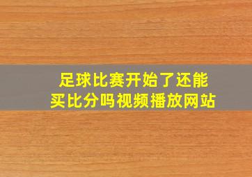 足球比赛开始了还能买比分吗视频播放网站