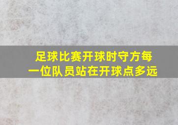 足球比赛开球时守方每一位队员站在开球点多远