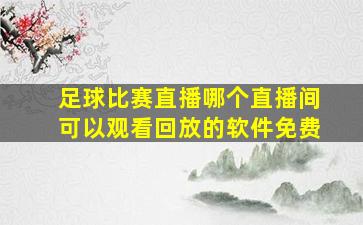 足球比赛直播哪个直播间可以观看回放的软件免费