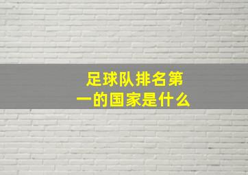 足球队排名第一的国家是什么