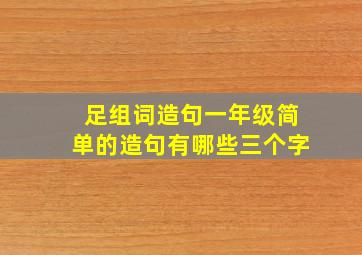 足组词造句一年级简单的造句有哪些三个字