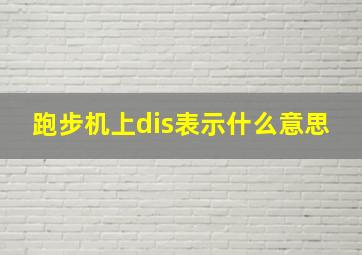 跑步机上dis表示什么意思