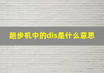 跑步机中的dis是什么意思