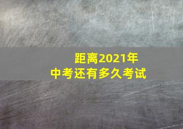 距离2021年中考还有多久考试