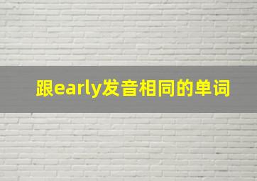 跟early发音相同的单词