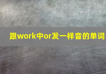 跟work中or发一样音的单词