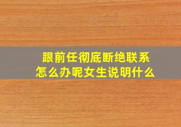 跟前任彻底断绝联系怎么办呢女生说明什么