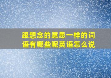 跟想念的意思一样的词语有哪些呢英语怎么说