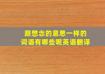 跟想念的意思一样的词语有哪些呢英语翻译