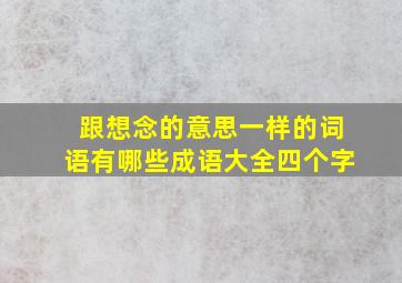 跟想念的意思一样的词语有哪些成语大全四个字