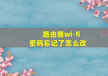 路由器wi-fi密码忘记了怎么改