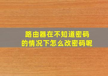 路由器在不知道密码的情况下怎么改密码呢