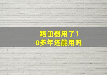 路由器用了10多年还能用吗