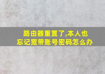 路由器重置了,本人也忘记宽带账号密码怎么办