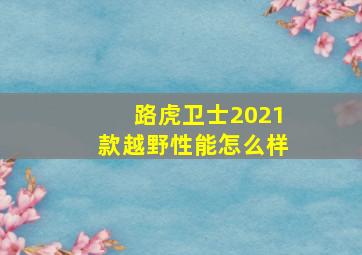 路虎卫士2021款越野性能怎么样