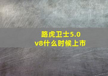 路虎卫士5.0v8什么时候上市