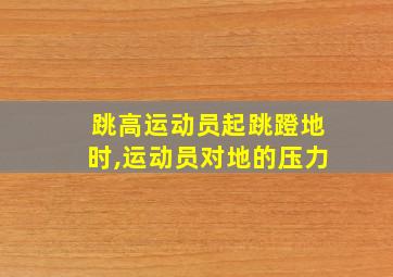 跳高运动员起跳蹬地时,运动员对地的压力