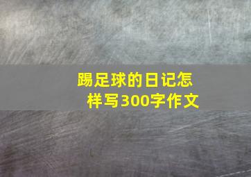 踢足球的日记怎样写300字作文