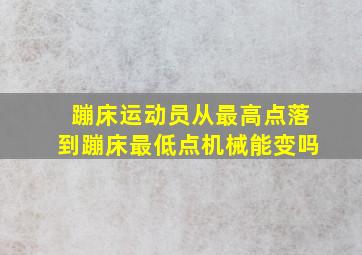 蹦床运动员从最高点落到蹦床最低点机械能变吗