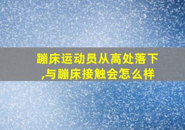 蹦床运动员从高处落下,与蹦床接触会怎么样