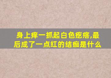 身上痒一抓起白色疙瘩,最后成了一点红的结痂是什么