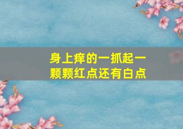 身上痒的一抓起一颗颗红点还有白点