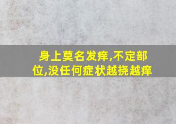 身上莫名发痒,不定部位,没任何症状越挠越痒