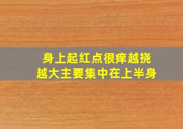 身上起红点很痒越挠越大主要集中在上半身