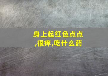 身上起红色点点,很痒,吃什么药