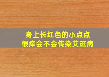 身上长红色的小点点很痒会不会传染艾滋病