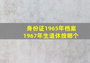 身份证1965年档案1967年生退休按哪个