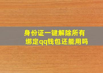 身份证一键解除所有绑定qq钱包还能用吗