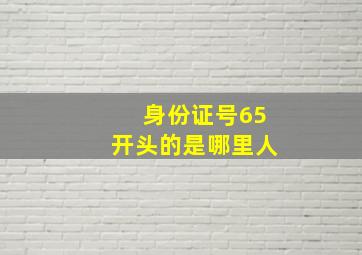 身份证号65开头的是哪里人