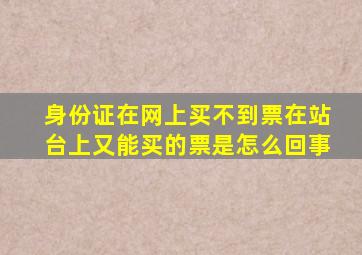 身份证在网上买不到票在站台上又能买的票是怎么回事