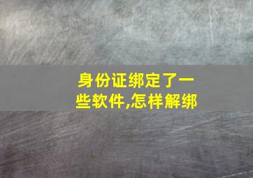 身份证绑定了一些软件,怎样解绑