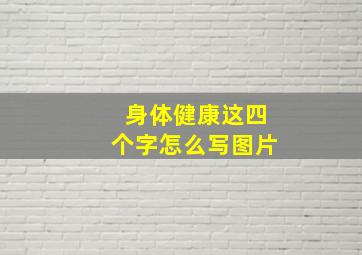 身体健康这四个字怎么写图片