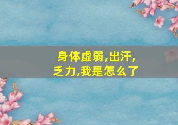 身体虚弱,出汗,乏力,我是怎么了