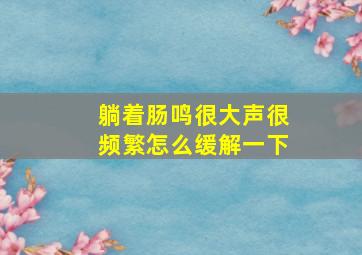 躺着肠鸣很大声很频繁怎么缓解一下