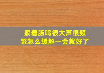 躺着肠鸣很大声很频繁怎么缓解一会就好了