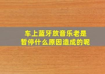 车上蓝牙放音乐老是暂停什么原因造成的呢