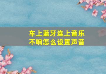 车上蓝牙连上音乐不响怎么设置声音