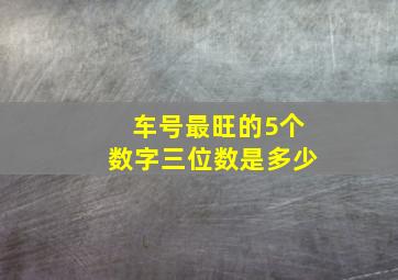 车号最旺的5个数字三位数是多少