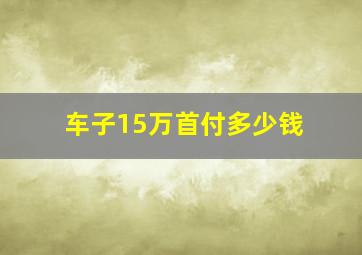 车子15万首付多少钱