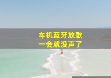 车机蓝牙放歌一会就没声了