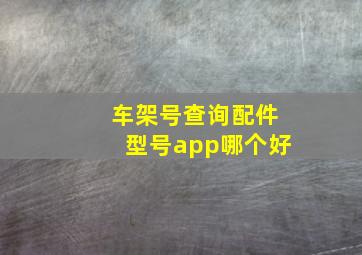 车架号查询配件型号app哪个好