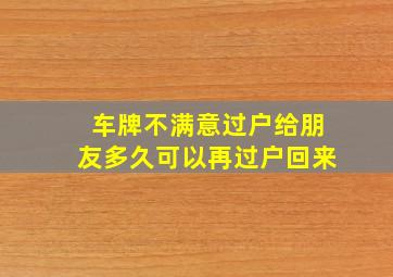 车牌不满意过户给朋友多久可以再过户回来