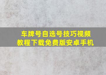 车牌号自选号技巧视频教程下载免费版安卓手机